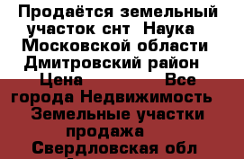 Продаётся земельный участок снт “Наука-1“Московской области, Дмитровский район › Цена ­ 260 000 - Все города Недвижимость » Земельные участки продажа   . Свердловская обл.,Алапаевск г.